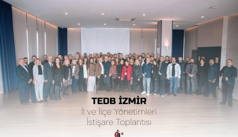 TEDB İZMİR İL VE İLÇE YÖNETİMLERİ İSTİŞARE TOPLANTISI